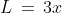 L \,=\,3x
